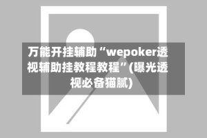 万能开挂辅助“wepoker透视辅助挂教程教程”(曝光透视必备猫腻)