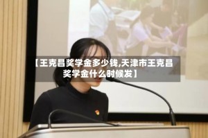 【王克昌奖学金多少钱,天津市王克昌奖学金什么时候发】