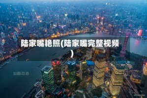 陆家嘴艳照(陆家嘴完整视频)