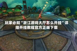 玩家必知“浙江游戏大厅怎么开挂”详细开挂教程官方正版下载