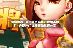 助赢神器“微乐陕西麻将开挂版本软件+透视挂!”详细辅助教程分享