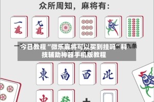今日教程“微乐麻将可以买到挂吗”科技辅助神器手机版教程