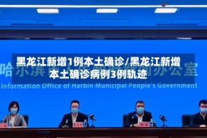 黑龙江新增1例本土确诊/黑龙江新增本土确诊病例3例轨迹