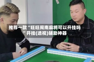 推荐一款“旺旺闽南麻将可以开挂吗”开挂(透视)辅助神器