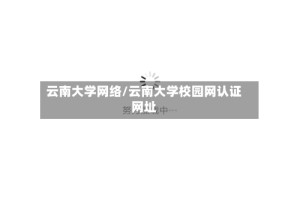 云南大学网络/云南大学校园网认证网址