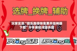 玩家实测“微乐跑得快免费开挂神器下载”分享装挂详细步骤