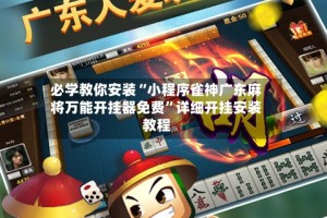 必学教你安装“小程序雀神广东麻将万能开挂器免费”详细开挂安装教程