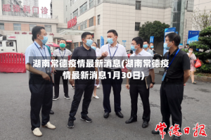 湖南常德疫情最新消息(湖南常德疫情最新消息1月30日)