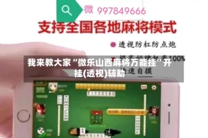 我来教大家“微乐山西麻将万能挂”开挂(透视)辅助