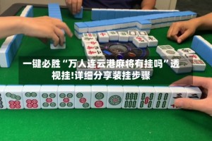 一键必胜“万人连云港麻将有挂吗”透视挂!详细分享装挂步骤