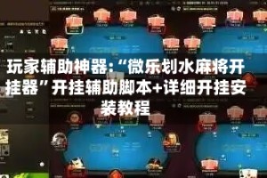 玩家辅助神器:“微乐划水麻将开挂器”开挂辅助脚本+详细开挂安装教程