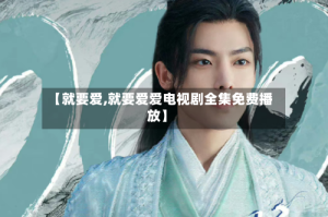 【就要爱,就要爱爱电视剧全集免费播放】