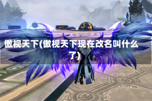 傲视天下(傲视天下现在改名叫什么了)