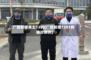 广西新增本土12例(广西新增1291例确诊病例)