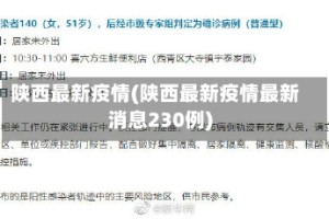 陕西最新疫情(陕西最新疫情最新消息230例)