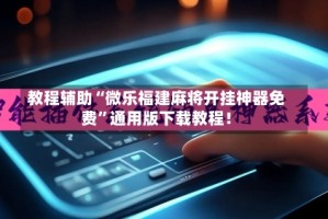 教程辅助“微乐福建麻将开挂神器免费”通用版下载教程！