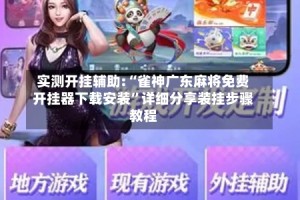 实测开挂辅助:“雀神广东麻将免费开挂器下载安装”详细分享装挂步骤教程