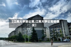 【江南大学新公寓,江南大学公寓楼情况】
