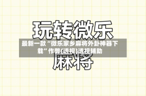 最新一款“微乐家乡麻将外卦神器下载”作弊(透视)透视辅助