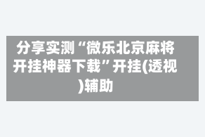分享实测“微乐北京麻将开挂神器下载”开挂(透视)辅助