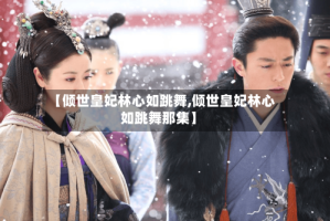 【倾世皇妃林心如跳舞,倾世皇妃林心如跳舞那集】