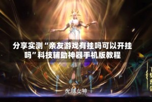 分享实测“亲友游戏有挂吗可以开挂吗”科技辅助神器手机版教程