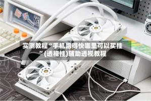 实测教程“手机跑得快哪里可以买挂”(透视挂)辅助透视教程