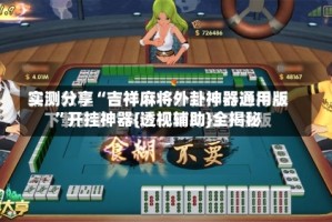 实测分享“吉祥麻将外卦神器通用版”开挂神器{透视辅助}全揭秘