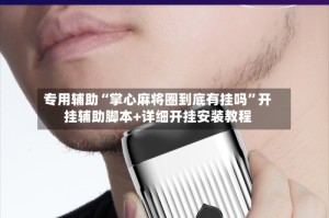 专用辅助“掌心麻将圈到底有挂吗”开挂辅助脚本+详细开挂安装教程