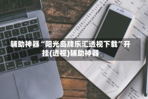 辅助神器“阳光岛牌乐汇透视下载”开挂(透视)辅助神器
