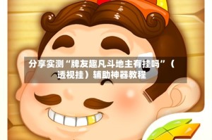分享实测“牌友趣凡斗地主有挂吗”（透视挂）辅助神器教程