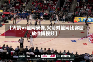 【火箭vs篮网录像,火箭对篮网比赛回放微博视频】