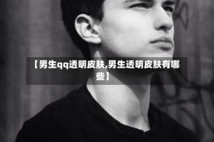 【男生qq透明皮肤,男生透明皮肤有哪些】
