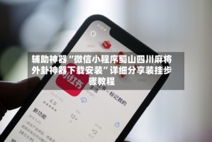 辅助神器“微信小程序蜀山四川麻将外卦神器下载安装”详细分享装挂步骤教程