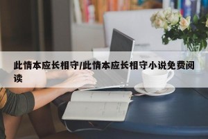 此情本应长相守/此情本应长相守小说免费阅读