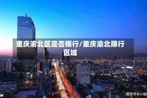 重庆渝北区是否限行/重庆渝北限行区域