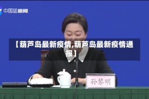 【葫芦岛最新疫情,葫芦岛最新疫情通报】