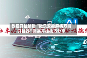 教程开挂辅助“微乐安徽麻将万能开挂器”真实开挂技巧分享