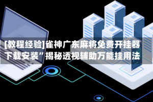 [教程经验]雀神广东麻将免费开挂器下载安装”揭秘透视辅助万能挂用法