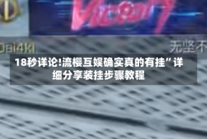 18秒详论!流樱互娱确实真的有挂”详细分享装挂步骤教程