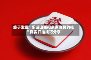 终于发现“乐游山西扣点点麻将的挂”真实开挂技巧分享