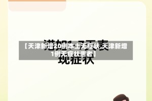 【天津新增20例本土无症状,天津新增1例无症状患者】