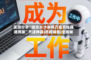 实测分享“微乐长沙麻将万能开挂器通用版”开挂神器{透视辅助}全揭秘