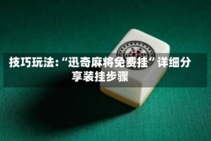 技巧玩法:“迅奇麻将免费挂”详细分享装挂步骤