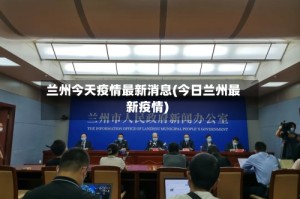 兰州今天疫情最新消息(今日兰州最新疫情)