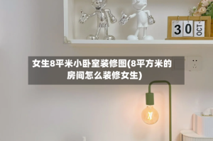 女生8平米小卧室装修图(8平方米的房间怎么装修女生)
