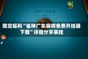 限定福利“雀神广东麻将免费开挂器下载”详细分享装挂
