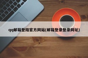 qq邮箱登陆官方网站(邮箱登录登录网址)