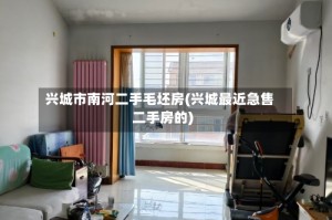 兴城市南河二手毛坯房(兴城最近急售二手房的)