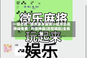 一键必胜“微乐家乡麻将小程序必赢神器免费”开挂神器{透视辅助}全揭秘